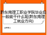 黔东南理工职业学院毕业后一般能干什么呢(黔东南理工就业方向)