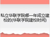 私立华联学院哪一年成立建校的(华联学院建校时间)