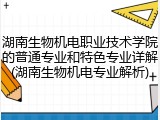 湖南生物机电职业技术学院的普通专业和特色专业详解(湖南生物机电专业解析)