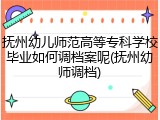 抚州幼儿师范高等专科学校毕业如何调档案呢(抚州幼师调档)