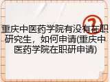 重庆中医药学院有没有在职研究生，如何申请(重庆中医药学院在职研申请)