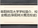 阜阳师范大学学校简介，校史概述(阜阳师大概览校史)