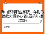 眉山药科职业学院一年财政拨款大概多少钱(眉药年拨款额)