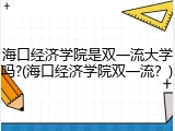 海口经济学院是双一流大学吗?(海口经济学院双一流？)