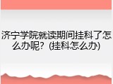 济宁学院就读期间挂科了怎么办呢？(挂科怎么办)