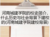 河南城建学院的校史简介，什么历史与社会背景下建校的(河南城建学院建校背景)