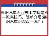 襄阳汽车职业技术学院是双一流高校吗,简单介绍(襄阳汽车职院双一流?)