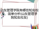 山东管理学院有哪些知名校友，简单分析(山东管理学院知名校友)