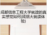成都信息工程大学就读的真实感觉如何(成信大就读体验)