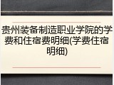 贵州装备制造职业学院的学费和住宿费明细(学费住宿明细)