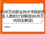 杭州万向职业技术学院的招生人数和计划解读(杭州万向招生解读)