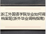 浙江外国语学院毕业如何调档案呢(浙外毕业调档指南)