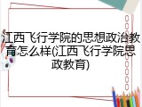 江西飞行学院的思想政治教育怎么样(江西飞行学院思政教育)