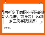 河南新乡工商职业学院的创始人是谁，前身是什么(新乡工商学院渊源)