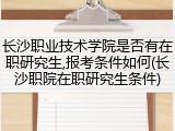 长沙职业技术学院是否有在职研究生,报考条件如何(长沙职院在职研究生条件)