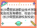 长沙商贸旅游职业技术学院知名校友有哪些，校史介绍(长沙商贸旅游校友校史)