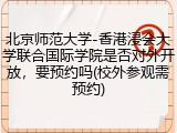 北京师范大学-香港浸会大学联合国际学院是否对外开放，要预约吗(校外参观需预约)
