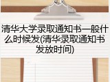 清华大学录取通知书一般什么时候发(清华录取通知书发放时间)
