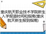 重庆航天职业技术学院新生入学报道时间和指南(重庆航天新生报到指南)