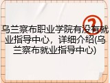 乌兰察布职业学院有没有就业指导中心，详细介绍(乌兰察布就业指导中心)