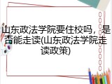 山东政法学院要住校吗，是否能走读(山东政法学院走读政策)
