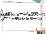 安康职业技术学院是双一流大学吗?(安康职院双一流？)