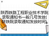 陕西铁路工程职业技术学院录取通知书一般几号发放(陕铁院录取通知发放时间)