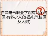 许昌电气职业学院有几个校区,有多少人(许昌电气校区及人数)