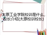 太原工业学院校训是什么，校长介绍(太原校训校长)