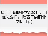 陕西工商职业学院如何，口碑怎么样？(陕西工商职业学院口碑)