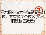 丽水职业技术学院是否有分校，共有多少个校区(丽水职院校区数量)