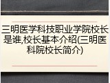 三明医学科技职业学院校长是谁,校长基本介绍(三明医科院校长简介)