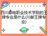四川邮电职业技术学院的王牌专业是什么(川邮王牌专业)