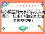 哈尔滨医科大学知名校友有哪些，校史介绍(哈医大知名校友校史)
