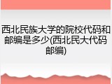 西北民族大学的院校代码和邮编是多少(西北民大代码邮编)
