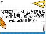 河南应用技术职业学院有没有就业指导,好就业吗(河南应院就业情况)