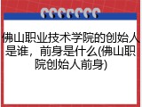 佛山职业技术学院的创始人是谁，前身是什么(佛山职院创始人前身)