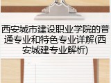 西安城市建设职业学院的普通专业和特色专业详解(西安城建专业解析)
