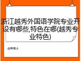 浙江越秀外国语学院专业开设有哪些,特色在哪(越秀专业特色)