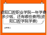 资阳口腔职业学院一年学费多少钱，还有哪些费用(资阳口腔学院学费)