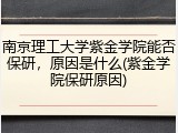 南京理工大学紫金学院能否保研，原因是什么(紫金学院保研原因)