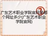 广东艺术职业学院官网是哪个网址多少(广东艺术职业学院官网)