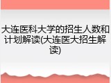 大连医科大学的招生人数和计划解读(大连医大招生解读)