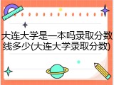 大连大学是一本吗录取分数线多少(大连大学录取分数)