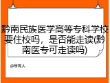 黔南民族医学高等专科学校要住校吗，是否能走读(黔南医专可走读吗)