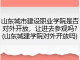 山东城市建设职业学院是否对外开放，让进去参观吗？(山东城建学院对外开放吗)