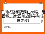 四川旅游学院要住校吗，是否能走读(四川旅游学院住宿走读)