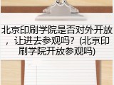 北京印刷学院是否对外开放，让进去参观吗？(北京印刷学院开放参观吗)