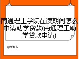 南通理工学院在读期间怎么申请助学贷款(南通理工助学贷款申请)