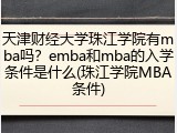 天津财经大学珠江学院有mba吗？emba和mba的入学条件是什么(珠江学院MBA条件)